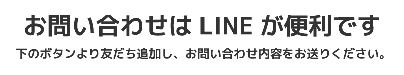 お問い合わせはLINEが便利です。下のボタンより友だち追加し、お問い合わせ内容をお送りください。